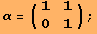 α = ({{1, 1}, {0, 1}}) ;