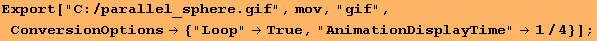 Export["C:/parallel_sphere.gif", mov, "gif", ConversionOptions→ {"Loop"→True, "AnimationDisplayTime"→1/4}] ;