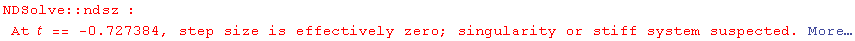 NDSolve :: ndsz : At  == -0.727384, step size is effectively zero; singularity or stiff system suspected.  More…