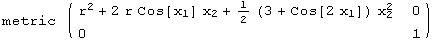 metric  ( {{r^2 + 2 r Cos[x_1] x_2 + 1/2 (3 + Cos[2 x_1]) x_2^2, 0}, {0, 1}} )