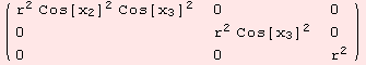 ( {{r^2 Cos[x_2]^2 Cos[x_3]^2, 0, 0}, {0, r^2 Cos[x_3]^2, 0}, {0, 0, r^2}} )