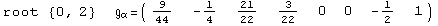 root  {0, 2}            =  ( {{9/44, -1/4, 21/22, 3/22, 0, 0, -1/2, 1}} )                                   α