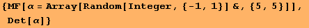 {MF[α = Array[Random[Integer, {-1, 1}] &, {5, 5}]], Det[α]}