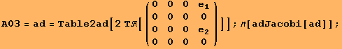 A03 = ad = Table2ad[2 Τ[({{0, 0, 0, e_1}, {0, 0, 0, 0}, {0, 0, 0, e_2}, {0, 0, 0, 0}})]] ; [adJacobi[ad]] ;