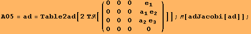 A05 = ad = Table2ad[2 Τ[({{0, 0, 0, e_1}, {0, 0, 0, a_1 e_2}, {0, 0, 0, a_2 e_3 }, {0, 0, 0, 0}})]] ; [adJacobi[ad]] ;