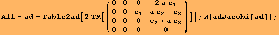 A11 = ad = Table2ad[2 Τ[({{0, 0, 0, 2 a e_1}, {0, 0, e_1, a e_2 - e_3}, {0, 0, 0, e_2 + a e_3}, {0, 0, 0, 0}})]] ; [adJacobi[ad]] ;