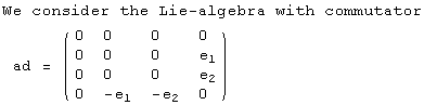 We consider the Lie-algebra with commutator<br /> ad =  ( {{0, 0, 0, 0}, {0, 0, 0, e_1}, {0, 0, 0, e_2}, {0, -e_1, -e_2, 0}} )