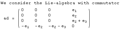 We consider the Lie-algebra with commutator<br /> ad =  ( {{0, 0, 0, e_1}, {0, 0, 0, e_2}, {0, 0, 0, e_2 + e_3}, {-e_1, -e_2, -e_2 - e_3, 0}} )