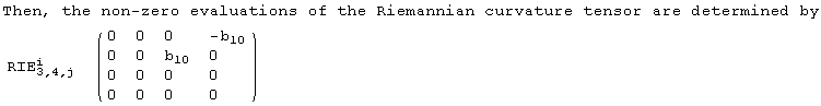 Then, the non-zero evaluations of the Riemannian curvature tensor are determined by<br /> {{RIE_ (3, 4, j)^i, ( {{0, 0, 0, -b_10}, {0, 0, b_10, 0}, {0, 0, 0, 0}, {0, 0, 0, 0}} )}}