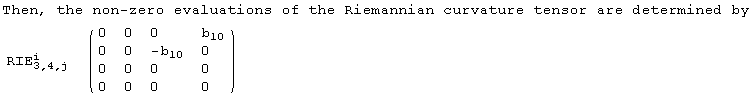 Then, the non-zero evaluations of the Riemannian curvature tensor are determined by<br /> {{RIE_ (3, 4, j)^i, ( {{0, 0, 0, b_10}, {0, 0, -b_10, 0}, {0, 0, 0, 0}, {0, 0, 0, 0}} )}}