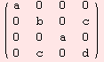 ( {{a, 0, 0, 0}, {0, b, 0, c}, {0, 0, a, 0}, {0, c, 0, d}} )